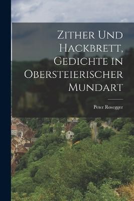 Zither und Hackbrett, Gedichte in obersteierischer Mundart By Rosegger