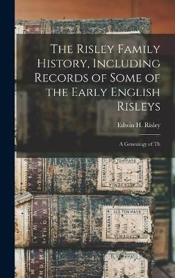 Risley Family History, Including Records of Some of the Early English Risleys; a Genealogy of Th