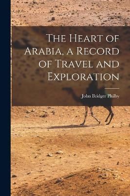 Heart of Arabia, a Record of Travel and Exploration By Philby