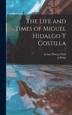 Life and Times of Miguel Hidalgo y Costilla By Noll 9781015603417