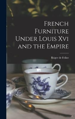 French Furniture Under Louis Xvi and the Empire By Felice (Hardback)