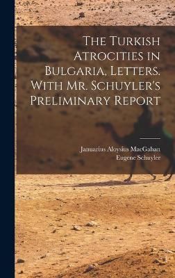 Turkish Atrocities in Bulgaria, Letters. With Mr. Schuyler's Preliminary Report