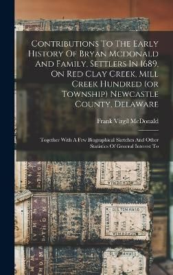 Contributions To The Early History Of Bryan Mcdonald And Family, Settlers In 1689, On Red Clay Creek, Mill Creek Hundred (or Township) Newcastle ...