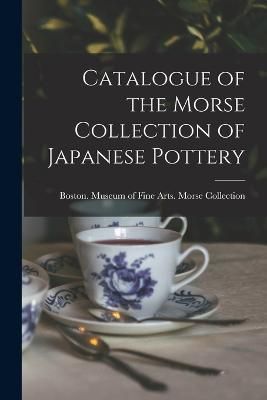 Catalogue of the Morse Collection of Japanese Pottery 9781015684478