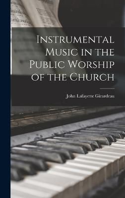 Instrumental Music in the Public Worship of the Church By Girardeau