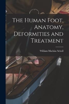 Human Foot, Anatomy, Deformities and Treatment By Scholl 9781015692251