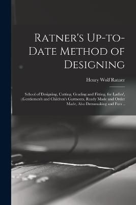 Ratner's Up-to-date Method of Designing; School of Designing, Cutting, Grading and Fitting, for Ladies', Gentlemen's and Children's Garments, ...