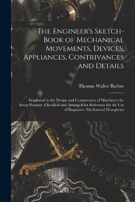 Engineer's Sketch-Book of Mechanical Movements, Devices, Appliances, Contrivances and Details