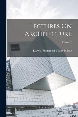 Lectures On Architecture; Volume 2 By Viollet-Le-Duc 9781015719521