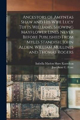 Ancestors of Amyntas Shaw and His Wife Lucy Tufts Williams, Showing Mayflower Lines Never Before Published From Myles Standish, John Alden, ...
