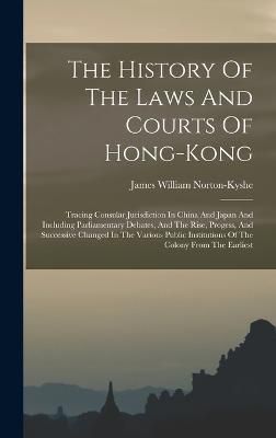 History Of The Laws And Courts Of Hong-kong By Norton-Kyshe (Hardback)