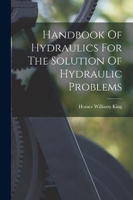 Handbook Of Hydraulics For The Solution Of Hydraulic Problems By King