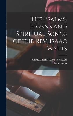 Psalms, Hymns and Spiritual Songs of the Rev. Isaac Watts By Watts