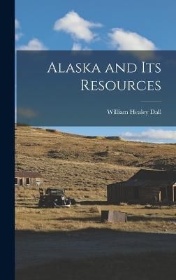 Alaska and its Resources By Dall 9781015736764 (Hardback)