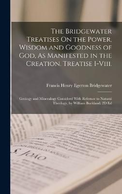 Bridgewater Treatises On the Power, Wisdom and Goodness of God, As Manifested in the Creation. Treatise I-Viii.