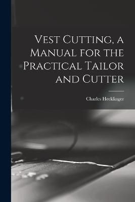 Vest Cutting, a Manual for the Practical Tailor and Cutter (Paperback)