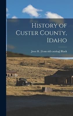 History of Custer County, Idaho By Jesse R [From Old Catalog] Black