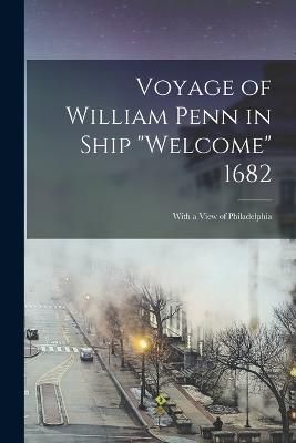 Voyage of William Penn in Ship "Welcome" 1682 By Anonymous (Paperback)
