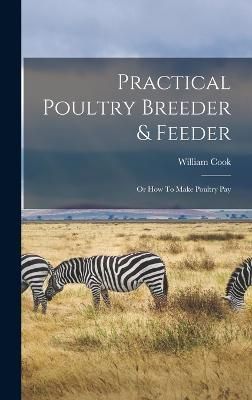 Practical Poultry Breeder & Feeder By William Cook (Poultry Keeper )