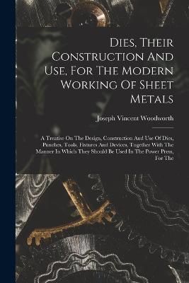 Dies, Their Construction And Use, For The Modern Working Of Sheet Metals