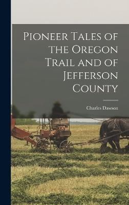 Pioneer Tales of the Oregon Trail and of Jefferson County By Dawson
