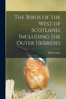 Birds of the West of Scotland, Including the Outer Hebrides By Gray