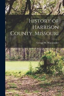 History of Harrison County, Missouri By Wanamaker 9781015874312