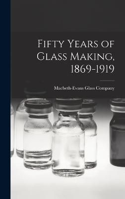 Fifty Years of Glass Making, 1869-1919 By Macbeth-Evans Glass Company