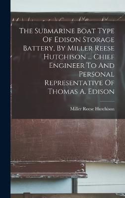 The Submarine Boat Type Of Edison Storage Battery, By Miller Reese Hutchison ... Chief Engineer To And Personal Representative Of Thomas A. Edison