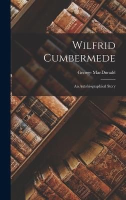 Wilfrid Cumbermede; An Autobiographical Story By MacDonald (Hardback)