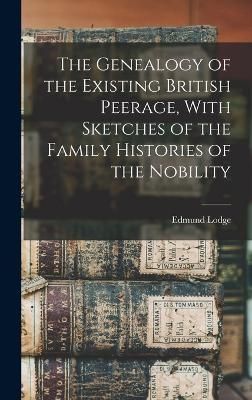 Genealogy of the Existing British Peerage, With Sketches of the Family Histories of the Nobility
