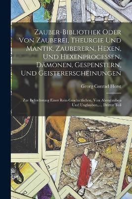 Zauber-Bibliothek oder von Zauberei, Theurgie und Mantik, Zauberern, Hexen, und Hexenprocessen, Dämonen, Gespenstern, und Geistererscheinungen