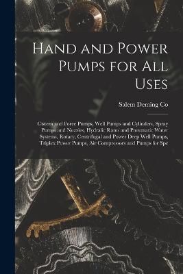 Hand and Power Pumps for all Uses; Cistern and Force Pumps, Well Pumps and Cylinders, Spray Pumps and Nozzles, Hydralic Rams and Pneumatic Water Syste