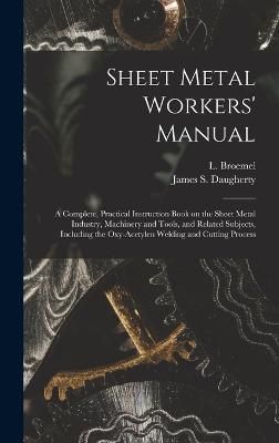 Sheet Metal Workers' Manual; a Complete, Practical Instruction Book on the Sheet Metal Industry, Machinery and Tools, and Related Subjects, ...