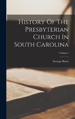 History Of The Presbyterian Church In South Carolina; Volume 1 By Howe