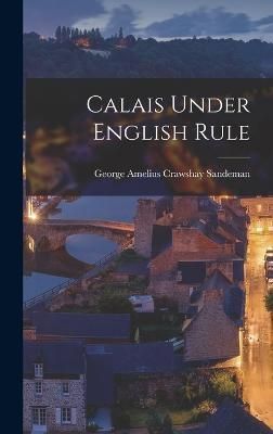 Calais Under English Rule By Amelius Crawshay Sandeman 9781015954922