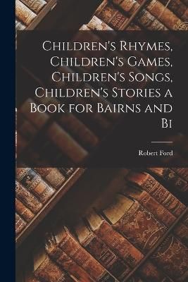 Children's Rhymes, Children's Games, Children's Songs, Children's Stories a Book for Bairns and Bi