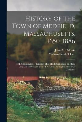 History of the Town of Medfield, Massachusetts. 1650. 1886; With Genealogies of Families That Held Real Estate or Made any Considerable Stay in ...