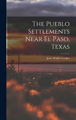 The Pueblo Settlements Near El Paso, Texas By Fewkes Jesse Walter