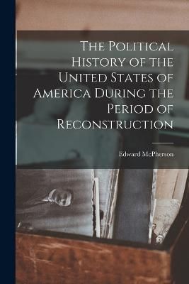 Political History of the United States of America During the Period of Reconstruction
