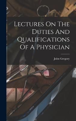 Lectures On The Duties And Qualifications Of A Physician By Gregory