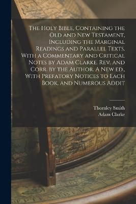 The Holy Bible, Containing the Old and New Testament, Including the Marginal Readings and Parallel Texts. With a Commentary and Critical Notes by Adam