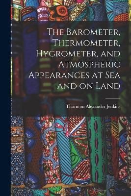 Barometer, Thermometer, Hygrometer, and Atmospheric Appearances at Sea and on Land