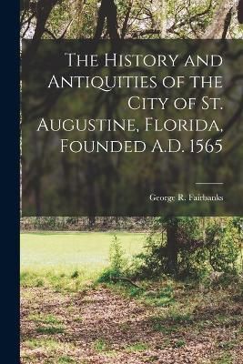 History and Antiquities of the City of St. Augustine, Florida, Founded A.D. 1565