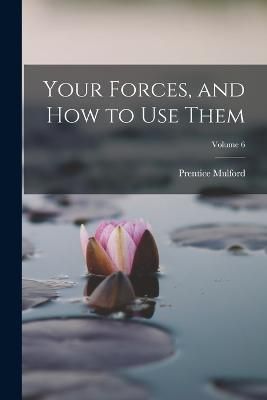 Your Forces, and How to Use Them; Volume 6 By Mulford 9781016034180