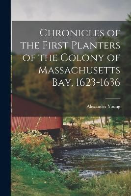 Chronicles of the First Planters of the Colony of Massachusetts Bay, 1623-1636