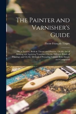 Painter and Varnisher's Guide By Tingry 9781016036450 (Paperback)
