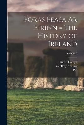 Foras Feasa ar Éirinn = The History of Ireland; Volume 6 By Keating