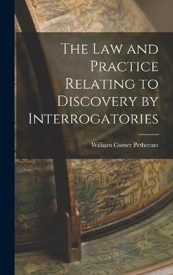 Law and Practice Relating to Discovery by Interrogatories By Petheram