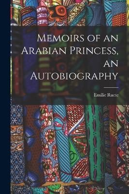 Memoirs of an Arabian Princess, an Autobiography By Ruete (Paperback)